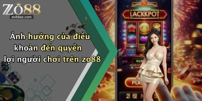 Ảnh hưởng của điều khoản đến quyền lợi người chơi trên zo88