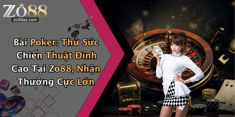 Bài Poker: Thử Sức Chiến Thuật Đỉnh Cao Tại Zo88, Nhận Thưởng Cực Lớn