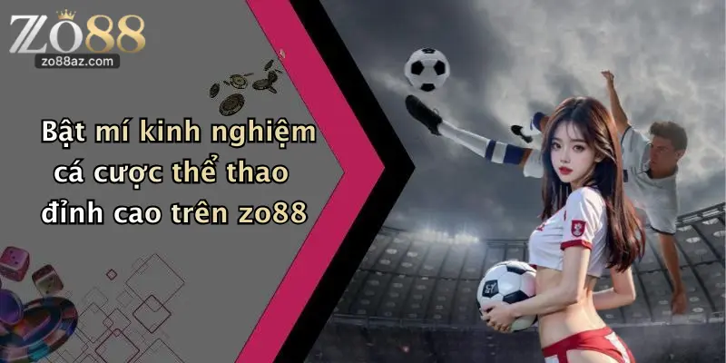 Bật mí kinh nghiệm cá cược thể thao đỉnh cao trên zo88