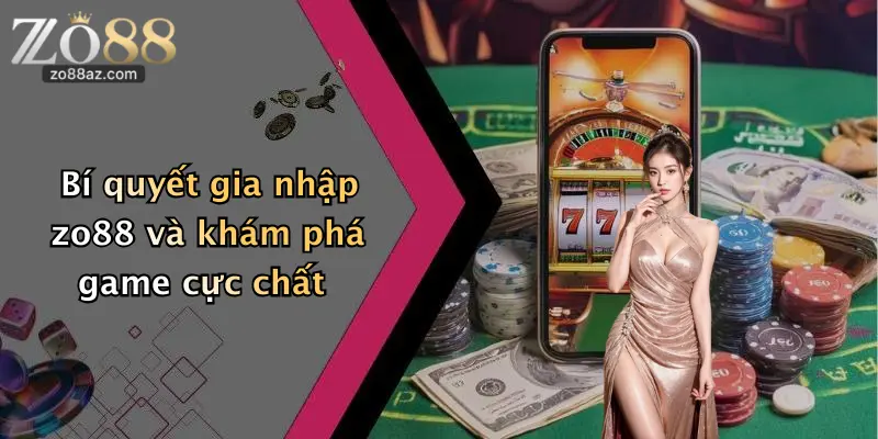 Bí quyết gia nhập zo88 và khám phá game cực chất