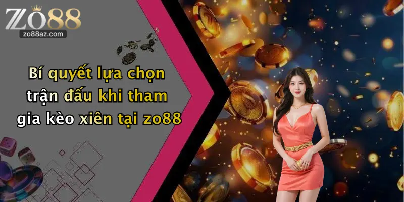 Bí quyết lựa chọn trận đấu khi tham gia kèo xiên tại zo88