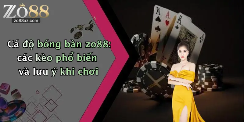 Cá độ bóng bàn zo88: các kèo phổ biến và lưu ý khi chơi