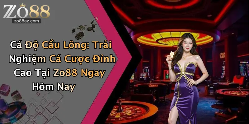 Cá Độ Cầu Lông: Trải Nghiệm Cá Cược Đỉnh Cao Tại Zo88 Ngay Hôm Nay