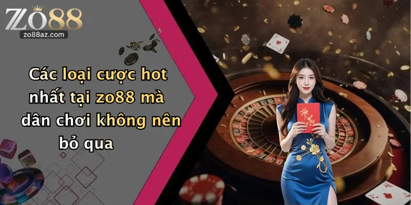 Các loại cược hot nhất tại zo88 mà dân chơi không nên bỏ qua