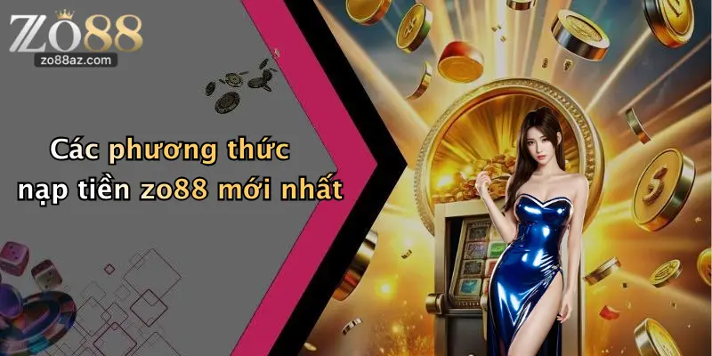 Các phương thức nạp tiền zo88 mới nhất