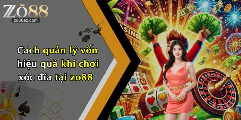 Cách quản lý vốn hiệu quả khi chơi xóc đĩa tại zo88