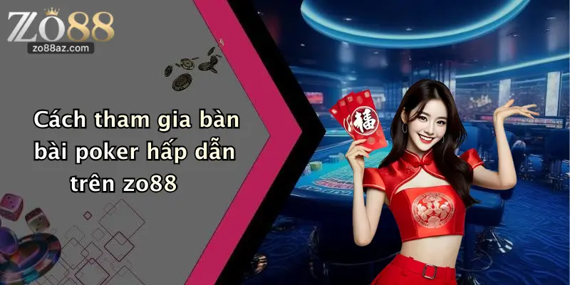 Cách tham gia bàn bài poker hấp dẫn trên zo88