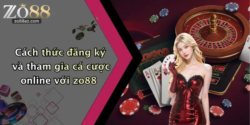 Cách thức đăng ký và tham gia cá cược online với zo88