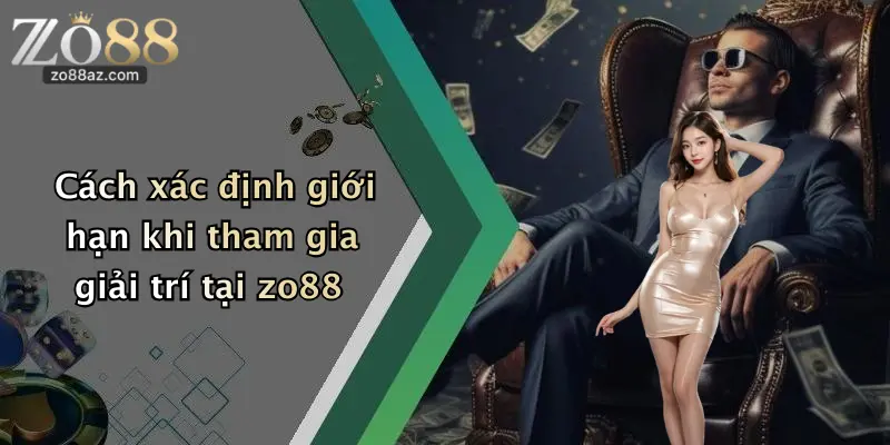 Cách xác định giới hạn khi tham gia giải trí tại zo88