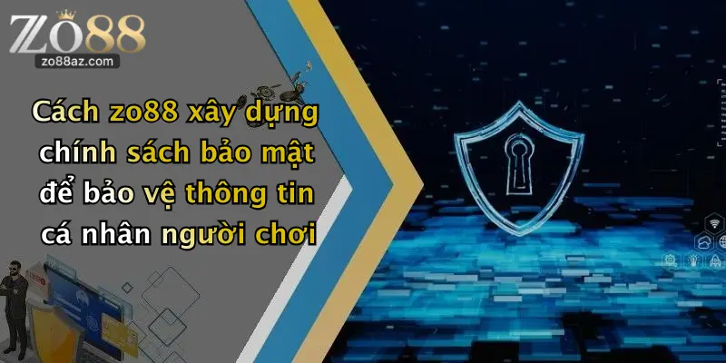 Cách zo88 xây dựng chính sách bảo mật để bảo vệ thông tin cá nhân người chơi
