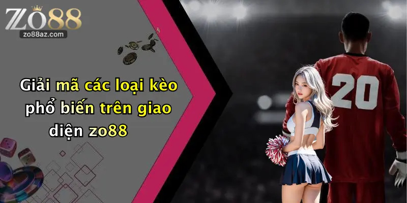 Giải mã các loại kèo phổ biến trên giao diện zo88