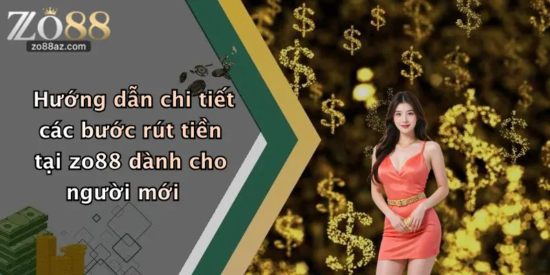 Hướng dẫn chi tiết các bước rút tiền tại zo88 dành cho người mới
