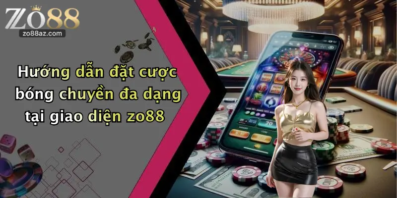 Hướng dẫn đặt cược bóng chuyền đa dạng tại giao diện zo88