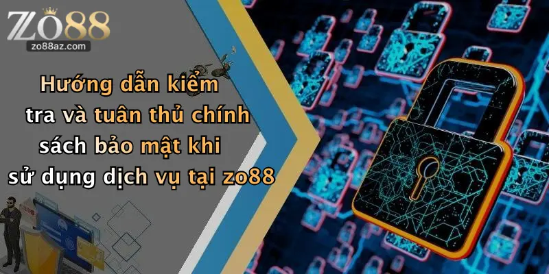 Hướng dẫn kiểm tra và tuân thủ chính sách bảo mật khi sử dụng dịch vụ tại zo88