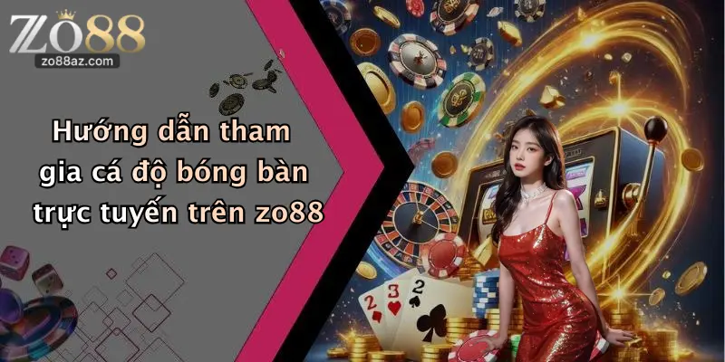 Hướng dẫn tham gia cá độ bóng bàn trực tuyến trên zo88