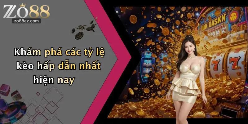 Khám phá các tỷ lệ kèo hấp dẫn nhất hiện nay