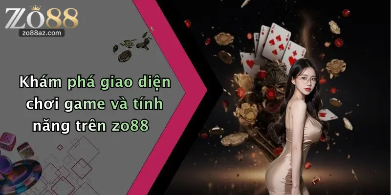 Khám phá giao diện chơi game và tính năng trên zo88