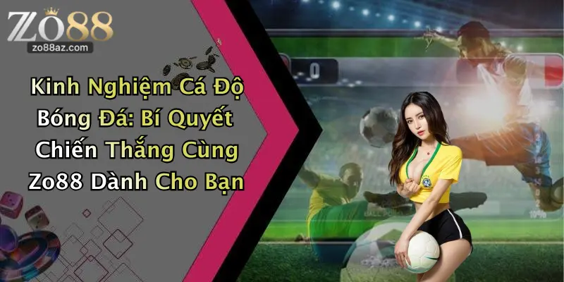 Kinh Nghiệm Cá Độ Bóng Đá: Bí Quyết Chiến Thắng Cùng Zo88 Dành Cho Bạn