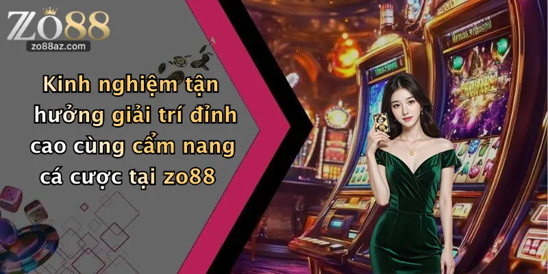 Kinh nghiệm tận hưởng giải trí đỉnh cao cùng cẩm nang cá cược tại zo88