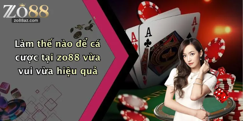 Làm thế nào để cá cược tại zo88 vừa vui vừa hiệu quả