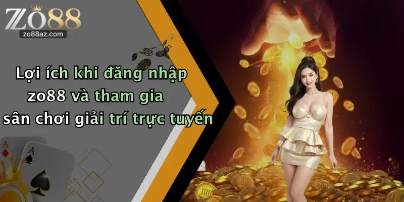 Lợi ích khi đăng nhập zo88 và tham gia sân chơi giải trí trực tuyến