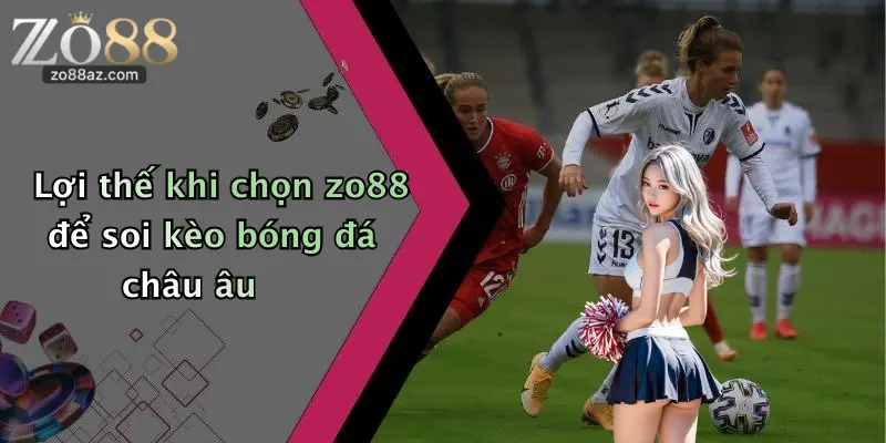 Lợi thế khi chọn zo88 để soi kèo bóng đá châu âu