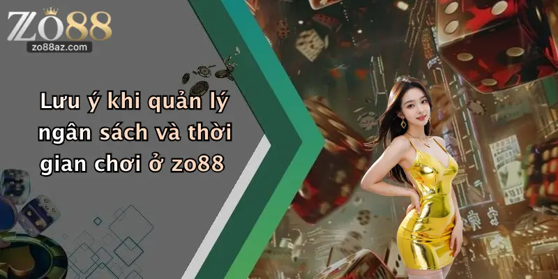 Lưu ý khi quản lý ngân sách và thời gian chơi ở zo88