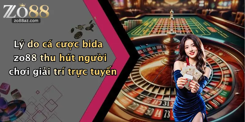 Lý do cá cược bida zo88 thu hút người chơi giải trí trực tuyến