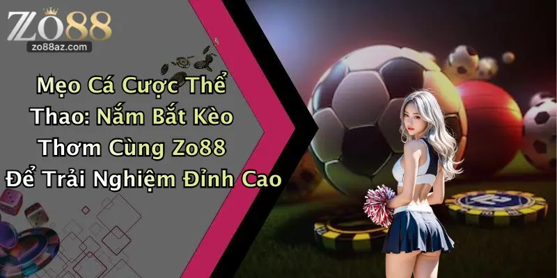Mẹo Cá Cược Thể Thao: Nắm Bắt Kèo Thơm Cùng Zo88 Để Trải Nghiệm Đỉnh Cao