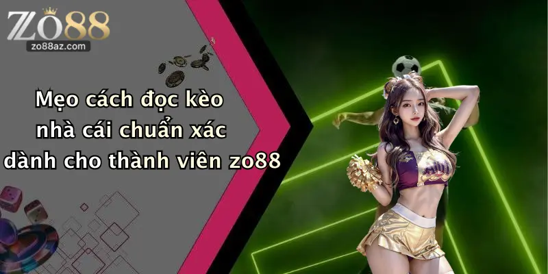 Mẹo cách đọc kèo nhà cái chuẩn xác dành cho thành viên zo88