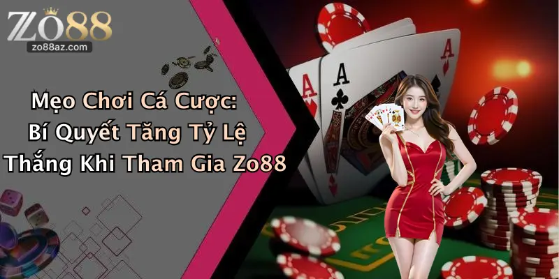 Mẹo Chơi Cá Cược: Bí Quyết Tăng Tỷ Lệ Thắng Khi Tham Gia Zo88