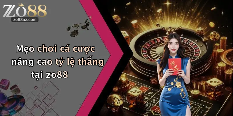Mẹo chơi cá cược nâng cao tỷ lệ thắng tại zo88