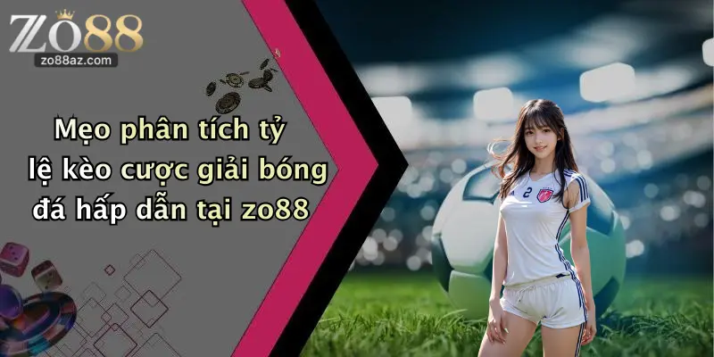 Mẹo phân tích tỷ lệ kèo cược giải bóng đá hấp dẫn tại zo88