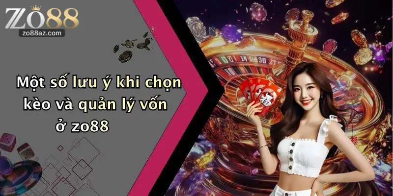 Một số lưu ý khi chọn kèo và quản lý vốn ở zo88
