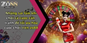 Những Sai Lầm Khi Chơi Cá Cược Cần Tránh: Tận Hưởng Trọn Vẹn Tại Zo88