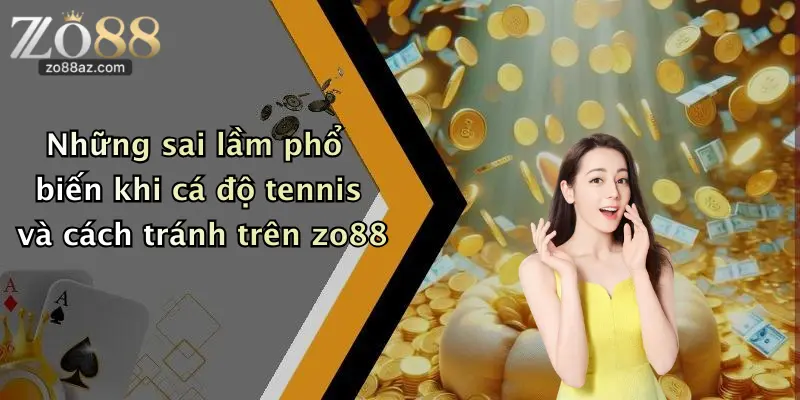 Những sai lầm phổ biến khi cá độ tennis và cách tránh trên zo88