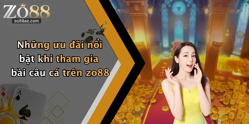Những ưu đãi nổi bật khi tham gia bài câu cá trên zo88