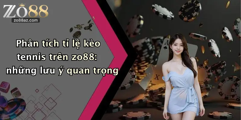 Phân tích tỉ lệ kèo tennis trên zo88: những lưu ý quan trọng