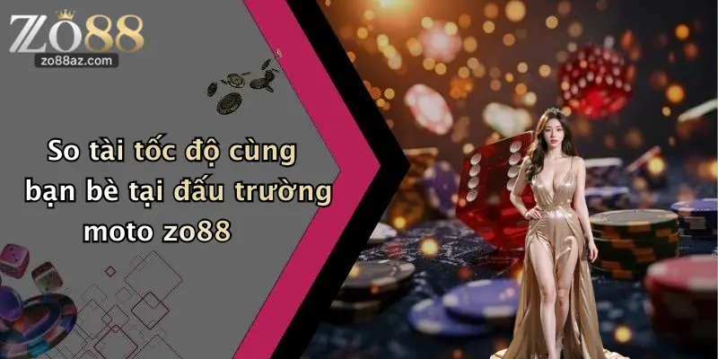 So tài tốc độ cùng bạn bè tại đấu trường moto zo88