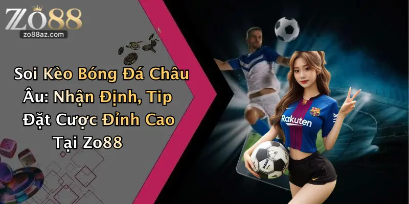 Soi Kèo Bóng Đá Châu Âu: Nhận Định, Tip Đặt Cược Đỉnh Cao Tại Zo88