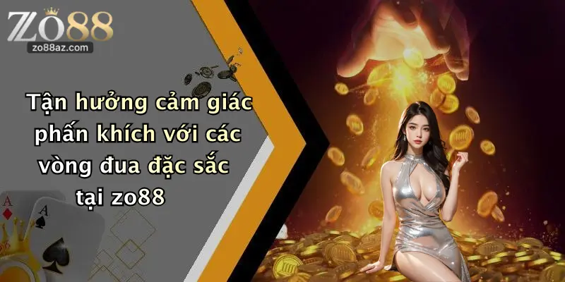 Tận hưởng cảm giác phấn khích với các vòng đua đặc sắc tại zo88