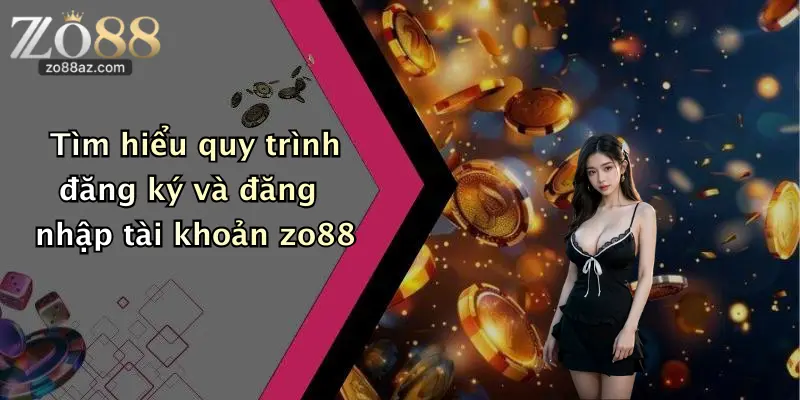 Tìm hiểu quy trình đăng ký và đăng nhập tài khoản zo88