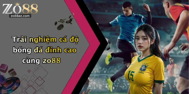 Trải nghiệm cá độ bóng đá đỉnh cao cùng zo88