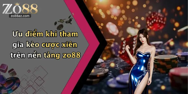 Ưu điểm khi tham gia kèo cược xiên trên nền tảng zo88