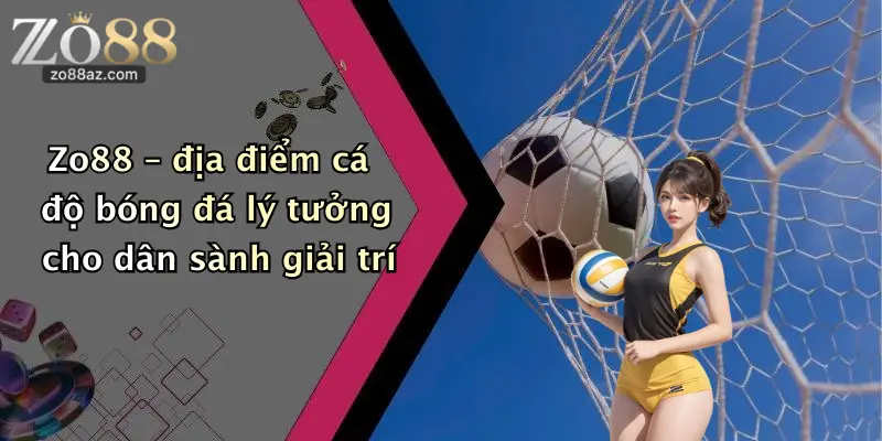 Zo88 – địa điểm cá độ bóng đá lý tưởng cho dân sành giải trí